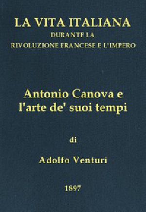 [Gutenberg 43171] • Antonio Canova (1757-1822), e l'arte de' suoi tempi / La vita italiana durante la Rivoluzione francese e l'Impero